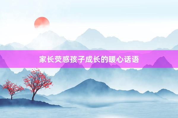 家长荧惑孩子成长的暖心话语